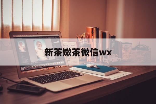 盐城包含新茶嫩茶微信wx的词条