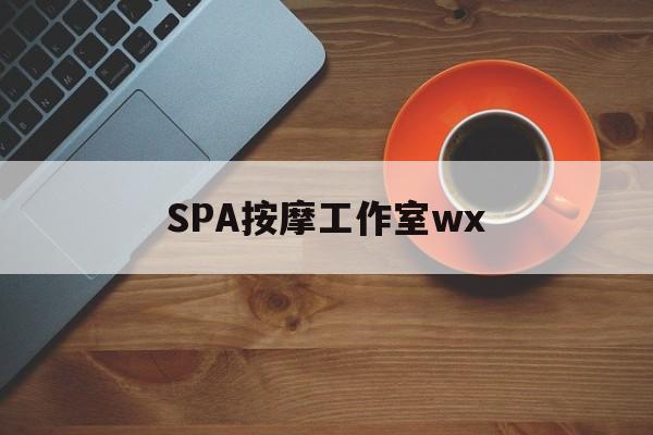 什么是spa按摩最新资讯（谁能告诉我哪里有盐城SPA按摩工作室wx？）