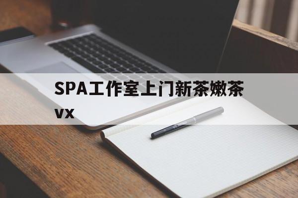 盐城广州哪里可以找约茶新茶的品茶地最新资讯（谁能告诉我哪里有盐城SPA工作室上门新茶嫩茶vx？）